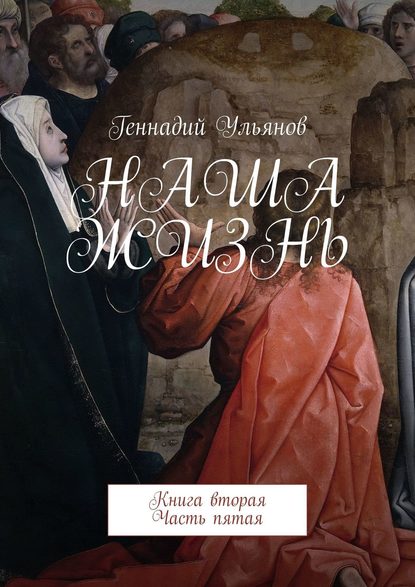 Наша жизнь. Книга вторая. Часть пятая — Геннадий Ульянов