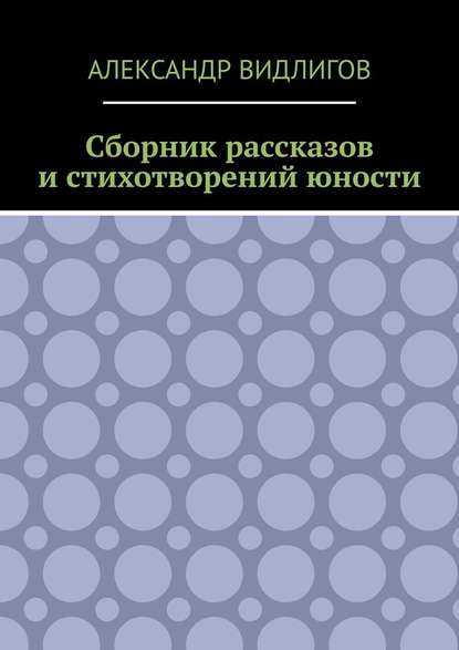 Сборник рассказов и стихотворений юности - Александр Видлигов