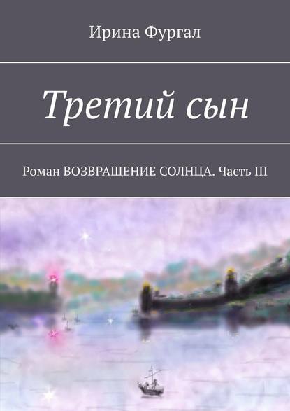 Третий сын. Роман ВОЗВРАЩЕНИЕ СОЛНЦА. Часть III — Ирина Фургал