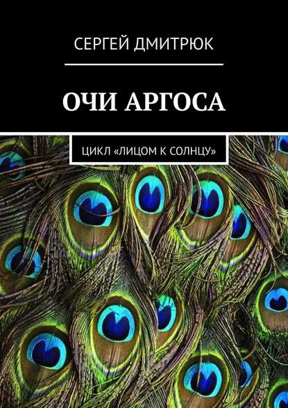 Очи Аргоса. Цикл «Лицом к Солнцу» - Сергей Дмитрюк