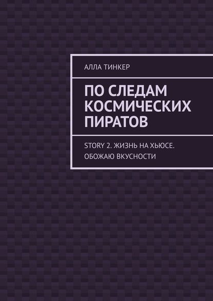 По следам космических пиратов. Story 2. Жизнь на Хьюсе. Обожаю вкусности — Алла Тинкер