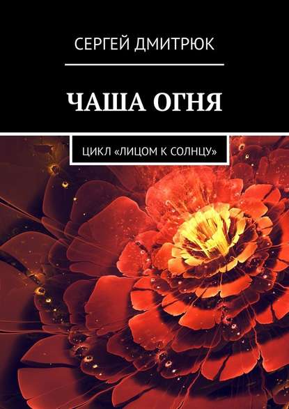 ЧАША ОГНЯ. Цикл «Лицом к солнцу» — Сергей Дмитрюк