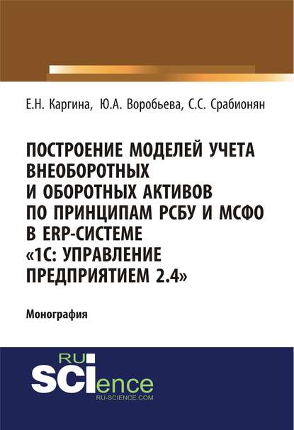 Построение моделей учета внеоборотных и оборотных активов по принципам РСБУ И МСФО В ERP-системе «1с: Управление предприятием 2.4» — Елена Николаевна Каргина