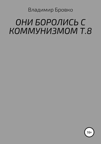 ОНИ БОРОЛИСЬ С КОММУНИЗМОМ Т.8 - Владимир Петрович Бровко