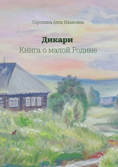 Дикари. Книга о малой Родине — Алла Ивановна Сорокина