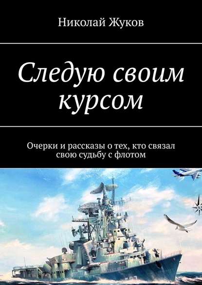 Следую своим курсом. Очерки и рассказы о тех, кто связал свою судьбу с флотом — Николай Викторович Жуков