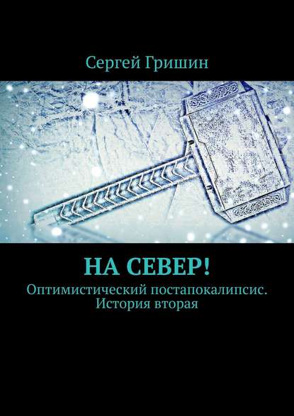 На север! Оптимистический постапокалипсис. История вторая — Сергей Гришин