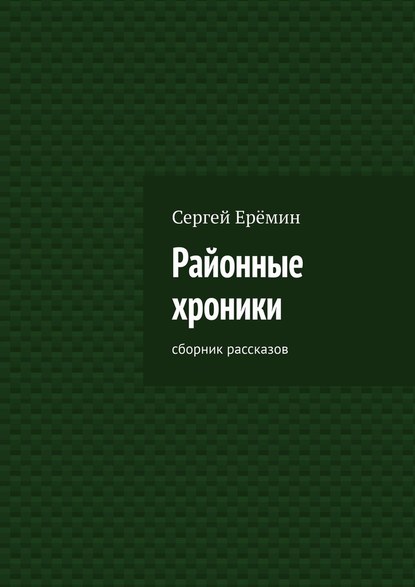 Районные хроники. Сборник рассказов — Сергей Викторович Ерёмин