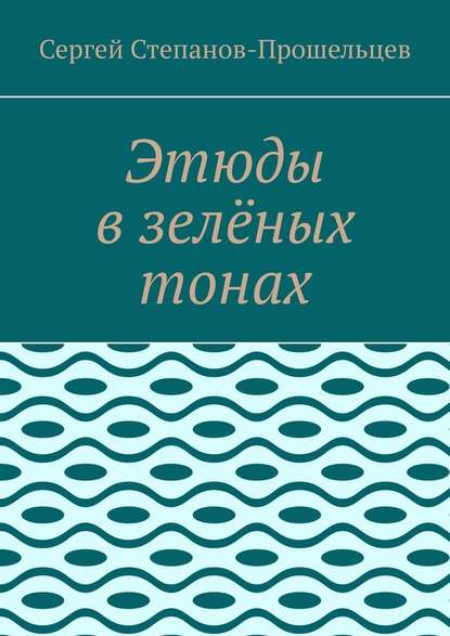 Этюды в зелёных тонах — Сергей Степанов-Прошельцев