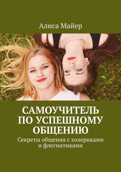 Самоучитель по успешному общению. Секреты общения с холериками и флегматиками — Алиса Майер