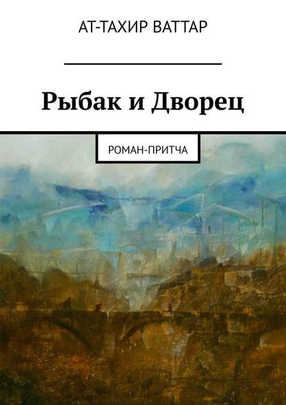 Рыбак и Дворец. Роман-притча - Ат-Тахир Ваттар