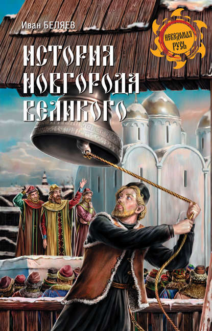 История Новгорода Великого. От древнейших времен до падения — Иван Дмитриевич Беляев