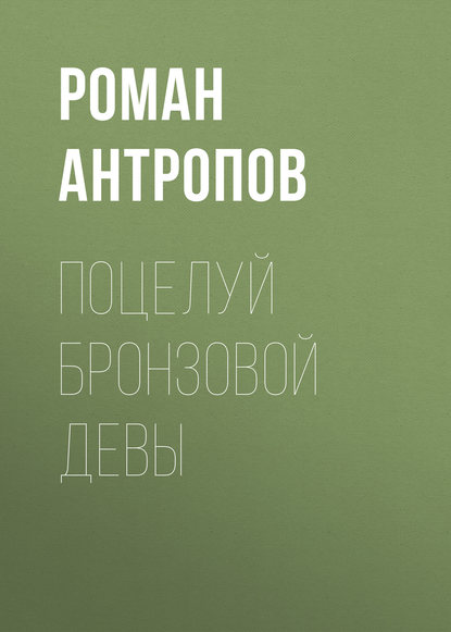 Поцелуй бронзовой девы - Роман Антропов