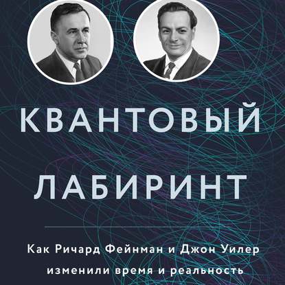 Квантовый лабиринт. Как Ричард Фейнман и Джон Уилер изменили время и реальность - Пол Халперн