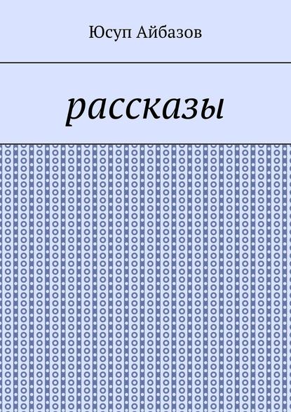 Рассказы — Юсуп Айбазов