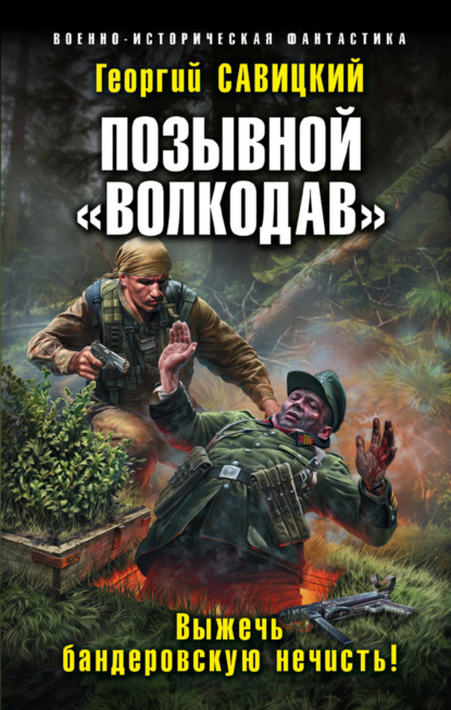 Позывной «Волкодав». Выжечь бандеровскую нечисть — Георгий Савицкий