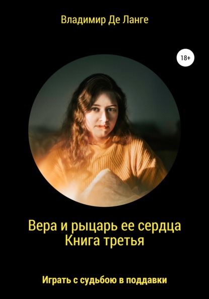 Вера и рыцарь ее сердца. Книга третья. Играть с судьбою в поддавки — Владимир Де Ланге