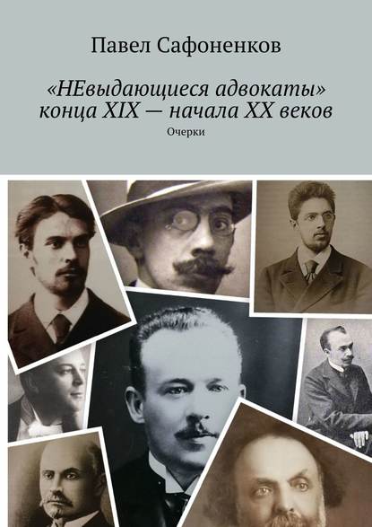 «НЕвыдающиеся адвокаты» конца XIX – начала XX веков. Очерки — Павел Сафоненков