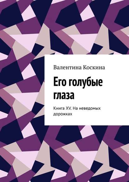 Его голубые глаза. Книга XV. На неведомых дорожках — Валентина Коскина