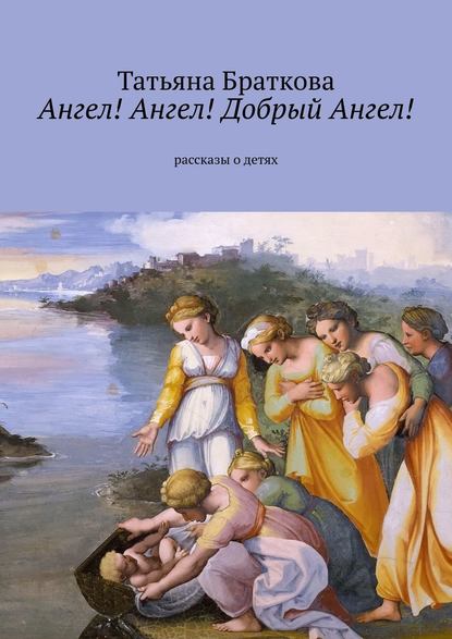 Ангел! Ангел! Добрый Ангел! Рассказы о детях — Татьяна Николаевна Браткова