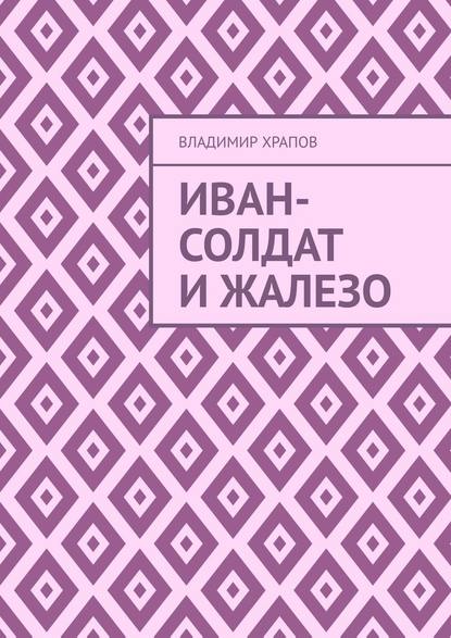 Иван-солдат и ЖаЛеЗо — Владимир Храпов