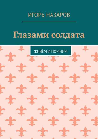 Глазами солдата. Живём и помним — Игорь Назаров