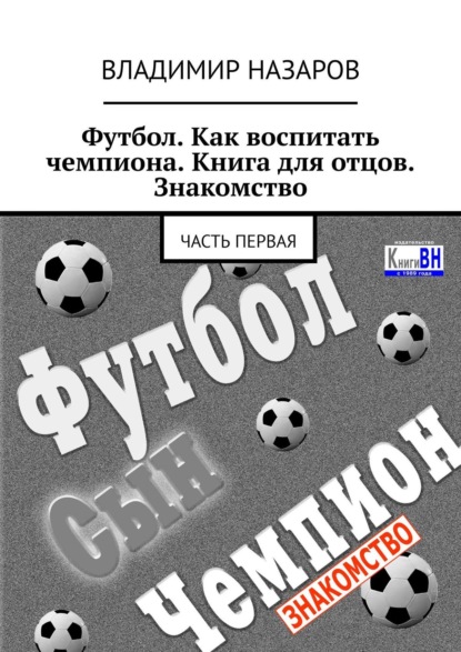 Футбол. Как воспитать чемпиона. Книга для отцов. Знакомство. Часть первая — Владимир Назаров