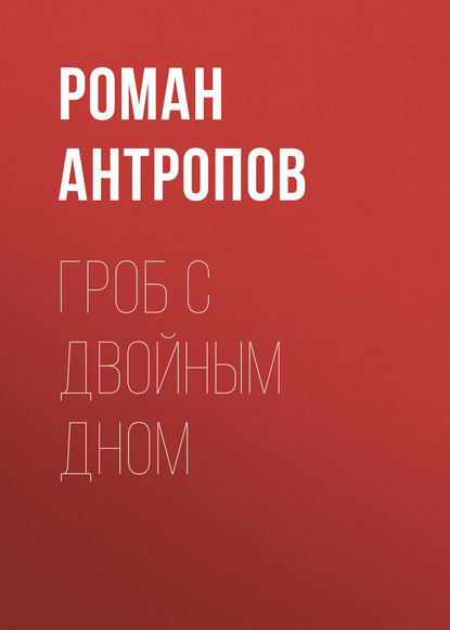 Гроб с двойным дном - Роман Антропов