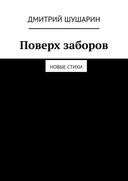 Поверх заборов. Новые стихи - Дмитрий Шушарин