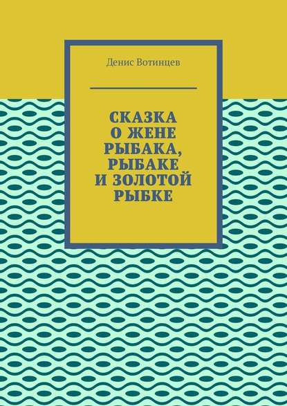 Сказка о жене рыбака, рыбаке и золотой рыбке — Денис Вотинцев