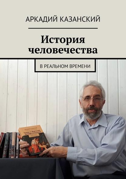 История человечества. В реальном времени — Аркадий Казанский