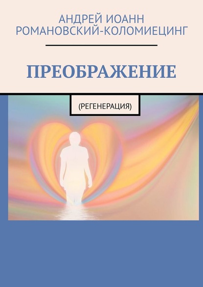 ПРЕОБРАЖЕНИЕ. (РЕГЕНЕРАЦИЯ) - Андрей Иоанн Романовский-Коломиецинг