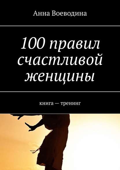 100 правил счастливой женщины. книга – тренинг - Анна Воеводина