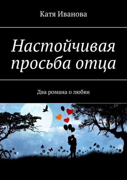 Настойчивая просьба отца. Два романа о любви - Катя Иванова