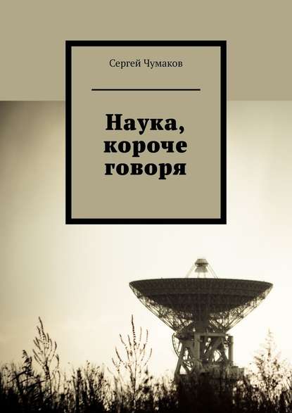 Наука, короче говоря - Сергей Александрович Чумаков