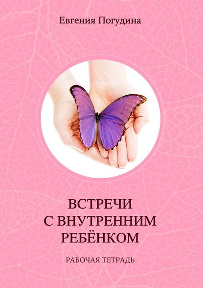 Встречи с Внутренним ребенком. Рабочая тетрадь — Евгения Погудина