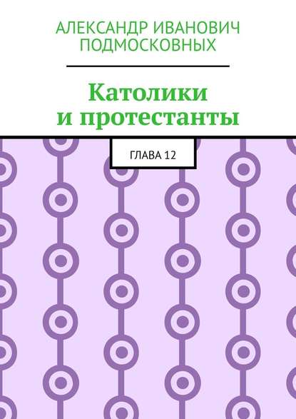 Католики и протестанты. Глава 12 — Александр Иванович Подмосковных