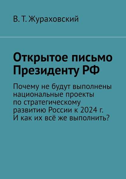 Открытое письмо Президенту РФ. Почему не будут выполнены национальные проекты по стратегическому развитию России к 2024 г. И как их всё же выполнить? - В. Т. Жураховский