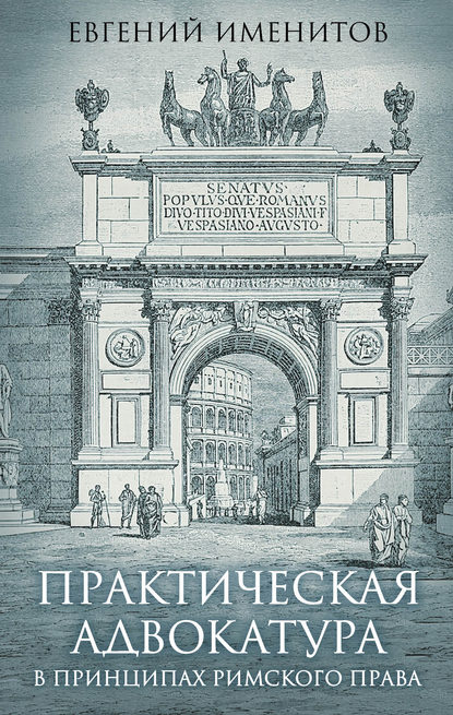 Практическая адвокатура в принципах римского права - Евгений Именитов