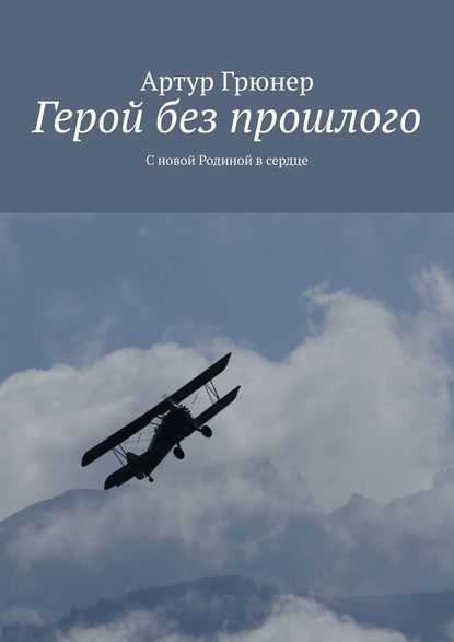 Герой без прошлого. С новой Родиной в сердце - Артур Грюнер