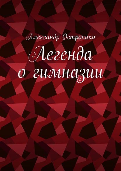 Легенда о гимназии - Александр Остропико