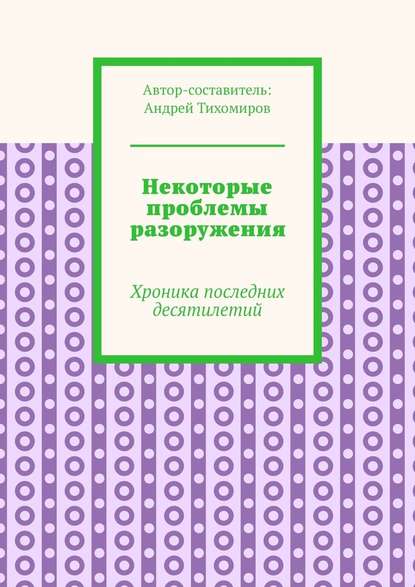 Некоторые проблемы разоружения. Хроника последних десятилетий - Андрей Тихомиров