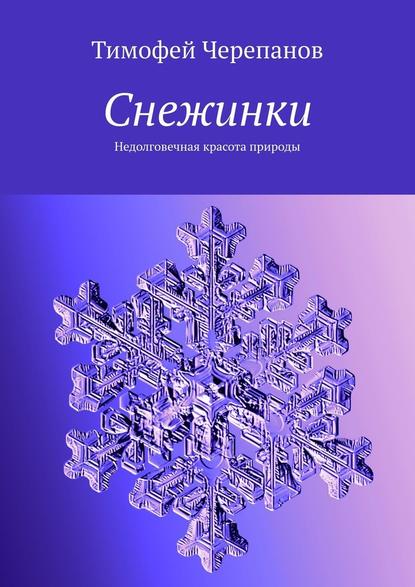 Снежинки. Недолговечная красота природы — Тимофей Черепанов