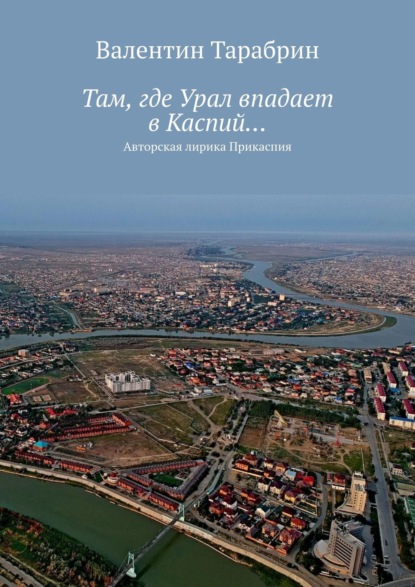 Там, где Урал впадает в Каспий… Авторская лирика Прикаспия — Валентин Тарабрин