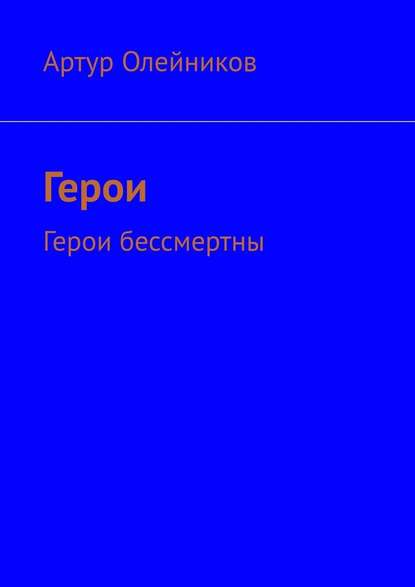 Герои. Герои бессмертны — Артур Олейников