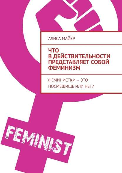 Что в действительности представляет собой феминизм. Феминистки – это посмешище или нет? — Алиса Майер