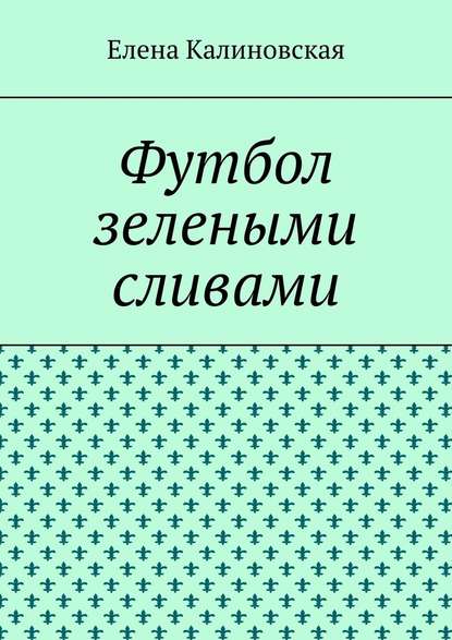 Футбол зелеными сливами - Елена Калиновская