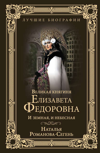 Великая княгиня Елизавета Федоровна. И земная, и небесная - Наталья Романова-Сегень