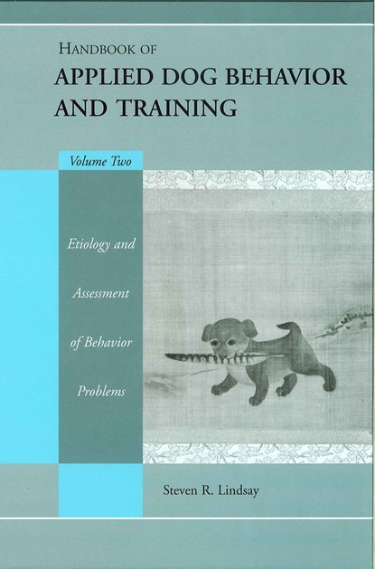 Handbook of Applied Dog Behavior and Training, Etiology and Assessment of Behavior Problems — Группа авторов