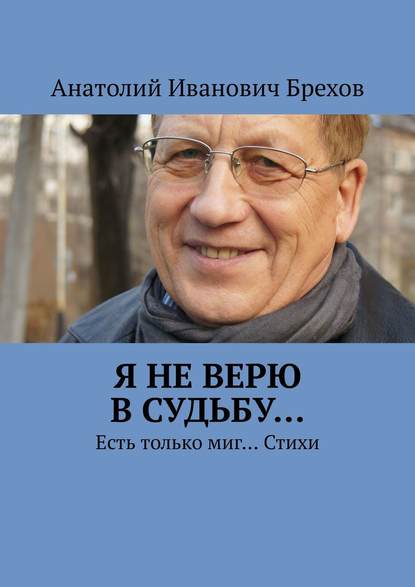 Я не верю в судьбу… Есть только миг… Стихи - Анатолий Иванович Брехов